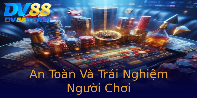 An Toàn Và Trải Nghiệm Người Chơi