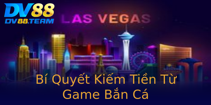 Bí Quyết Kiếm Tiền Từ Game Bắn Cá