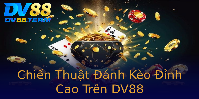 Chiến Thuật Đánh Kèo Đỉnh Cao Trên DV88 Chiến Thuật Đánh Kèo Đỉnh Cao Trên DV88