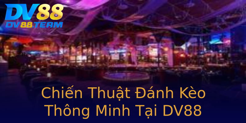 Chiến Thuật Đánh Kèo Thông Minh Tại DV88 Chiến Thuật Đánh Kèo Thông Minh Tại DV88