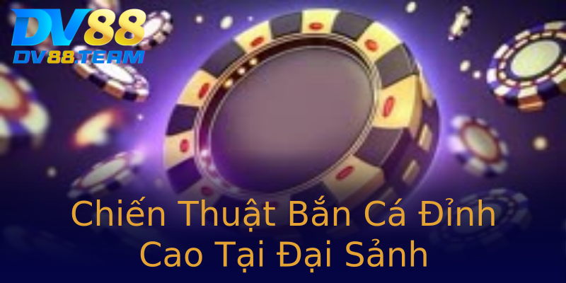 Chiến Thuật Bắn Cá Đỉnh Cao Tại Đại Sảnh Chiến Thuật Bắn Cá Đỉnh Cao Tại Đại Sảnh