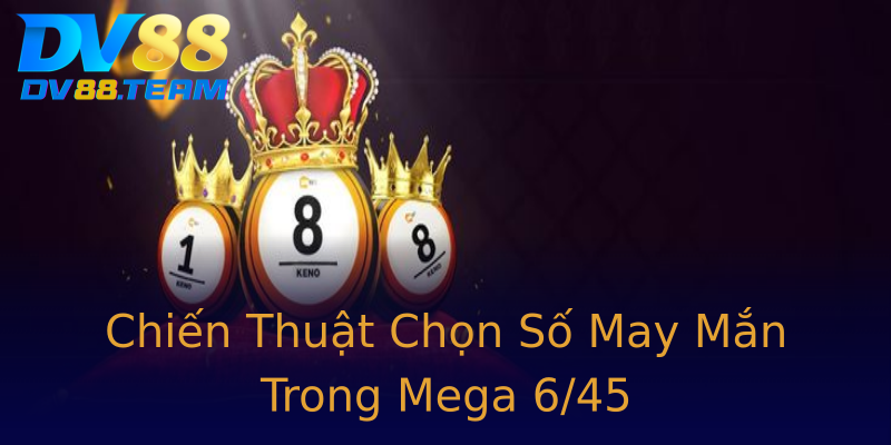 Chiến Thuật Chọn Số May Mắn Trong Mega 6/45 Chiến Thuật Chọn Số May Mắn Trong Mega 6/45
