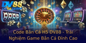 Code Ban Ca H5 Dv88 Trai Nghiem Game Ban Ca Inh Cao