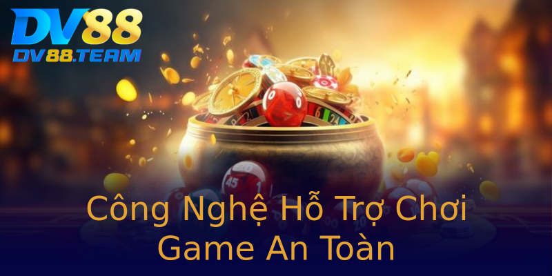 Công Nghệ Hỗ Trợ Chơi Game An Toàn