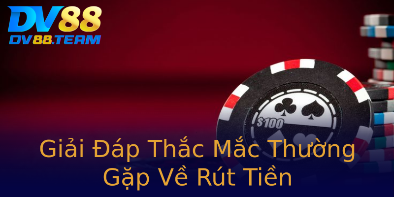 Giải Đáp Thắc Mắc Thường Gặp Về Rút Tiền