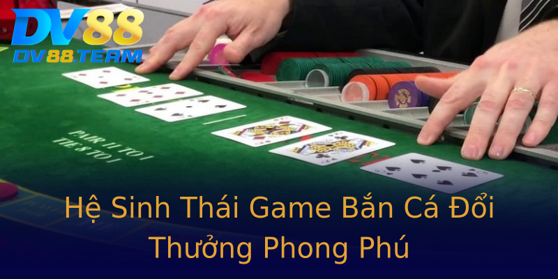 Hệ Sinh Thái Game Bắn Cá Đổi Thưởng Phong Phú