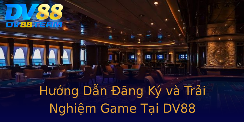 Hướng Dẫn Đăng Ký và Trải Nghiệm Game Tại DV88