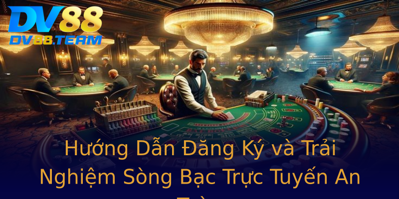 Hướng Dẫn Đăng Ký và Trải Nghiệm Sòng Bạc Trực Tuyến An Toàn