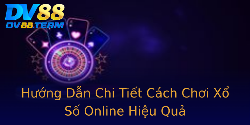 Hướng Dẫn Chi Tiết Cách Chơi Xổ Số Online Hiệu Quả