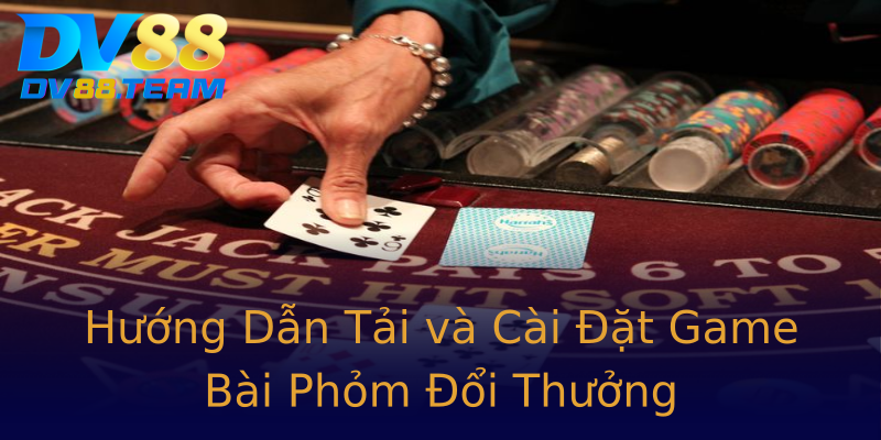 Hướng Dẫn Tải và Cài Đặt Game Bài Phỏm Đổi Thưởng Hướng Dẫn Tải và Cài Đặt Game Bài Phỏm Đổi Thưởng