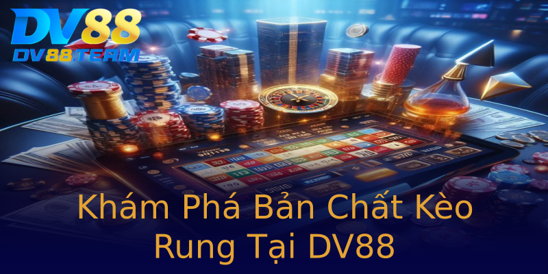 Khám Phá Bản Chất Kèo Rung Tại DV88 Khám Phá Bản Chất Kèo Rung Tại DV88
