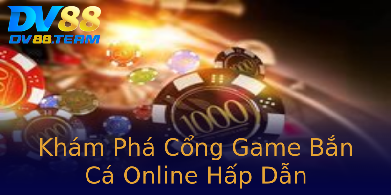 Khám Phá Cổng Game Bắn Cá Online Hấp Dẫn