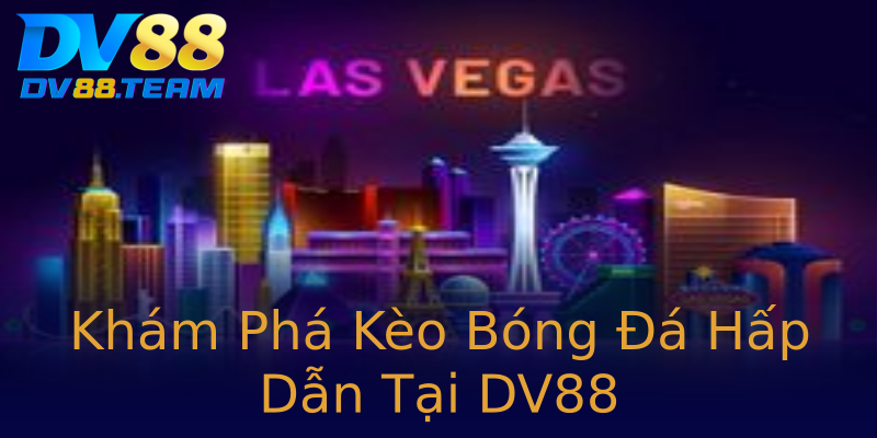 Khám Phá Kèo Bóng Đá Hấp Dẫn Tại DV88 Khám Phá Kèo Bóng Đá Hấp Dẫn Tại DV88