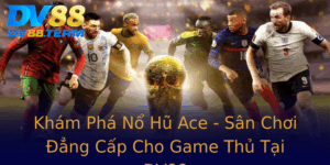 Kham Pha No Hu Ace San Choi Ang Cap Cho Game Thu Tai Dv88