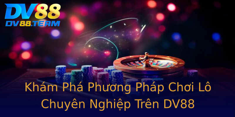 Khám Phá Phương Pháp Chơi Lô Chuyên Nghiệp Trên DV88 Khám Phá Phương Pháp Chơi Lô Chuyên Nghiệp Trên DV88