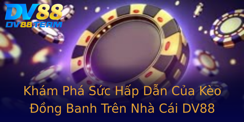 Khám Phá Sức Hấp Dẫn Của Kèo Đồng Banh Trên Nhà Cái DV88 Khám Phá Sức Hấp Dẫn Của Kèo Đồng Banh Trên Nhà Cái DV88