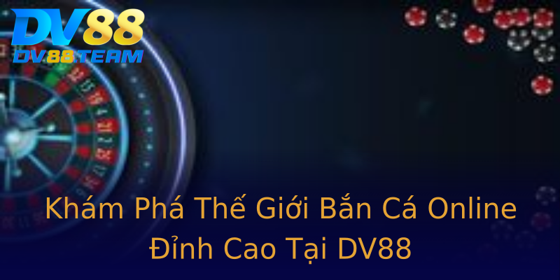 Khám Phá Thế Giới Bắn Cá Online Đỉnh Cao Tại DV88 Khám Phá Thế Giới Bắn Cá Online Đỉnh Cao Tại DV88