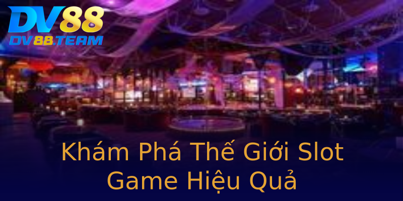 Khám Phá Thế Giới Slot Game Hiệu Quả Khám Phá Thế Giới Slot Game Hiệu Quả