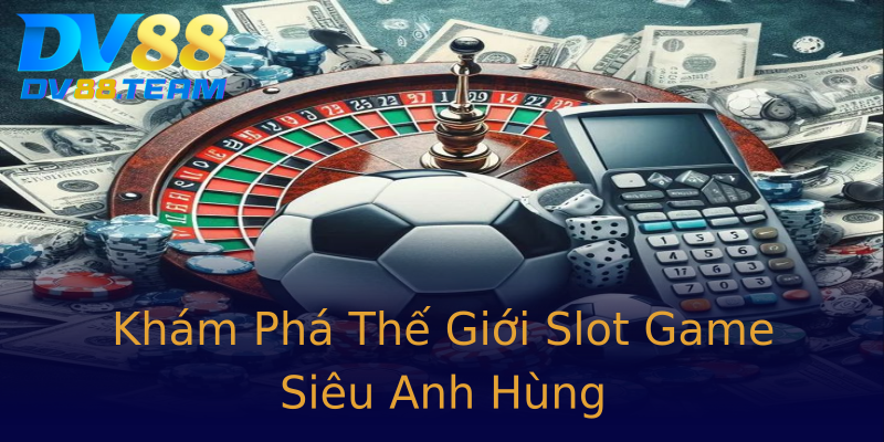 Khám Phá Thế Giới Slot Game Siêu Anh Hùng Khám Phá Thế Giới Slot Game Siêu Anh Hùng