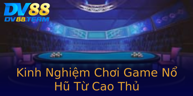 Kinh Nghiệm Chơi Game Nổ Hũ Từ Cao Thủ Kinh Nghiệm Chơi Game Nổ Hũ Từ Cao Thủ