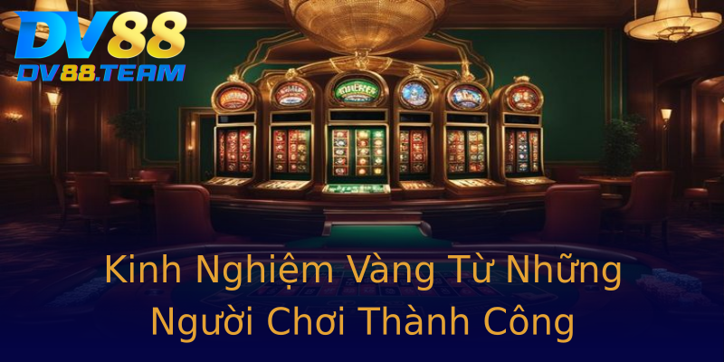 Kinh Nghiệm Vàng Từ Những Người Chơi Thành Công