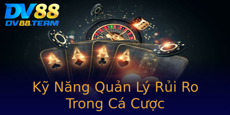 Kỹ Năng Quản Lý Rủi Ro Trong Cá Cược