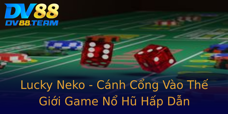 Lucky Neko - Cánh Cổng Vào Thế Giới Game Nổ Hũ Hấp Dẫn Lucky Neko - Cánh Cổng Vào Thế Giới Game Nổ Hũ Hấp Dẫn