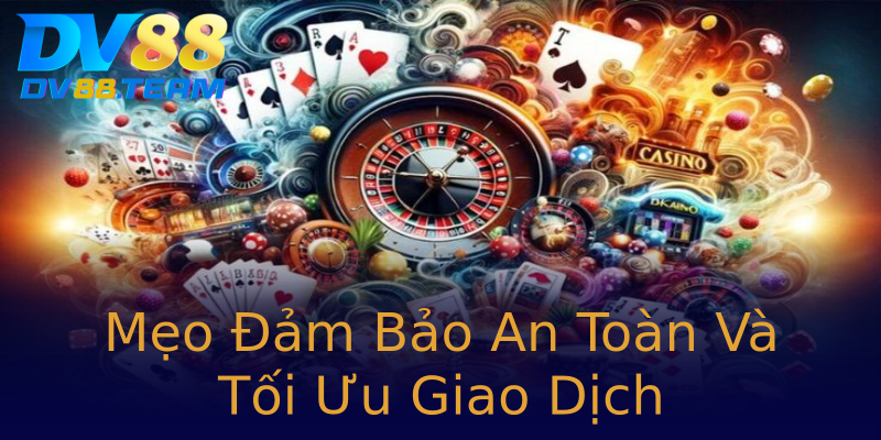 Mẹo Đảm Bảo An Toàn Và Tối Ưu Giao Dịch
