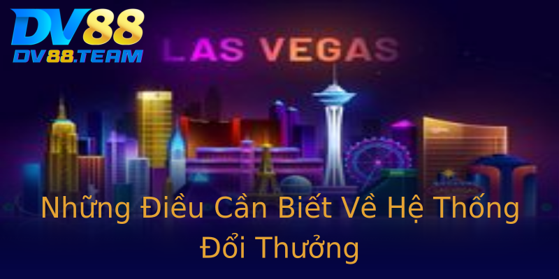 Những Điều Cần Biết Về Hệ Thống Đổi Thưởng Những Điều Cần Biết Về Hệ Thống Đổi Thưởng