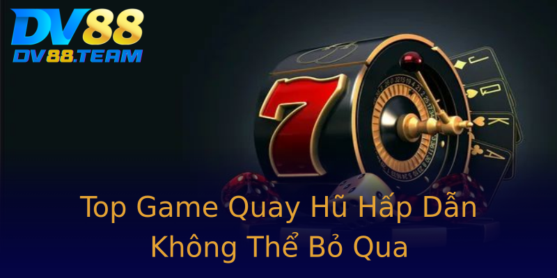Top Game Quay Hũ Hấp Dẫn Không Thể Bỏ Qua Top Game Quay Hũ Hấp Dẫn Không Thể Bỏ Qua