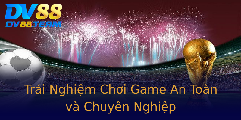 Trải Nghiệm Chơi Game An Toàn và Chuyên Nghiệp