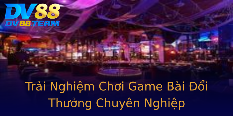 Trải Nghiệm Chơi Game Bài Đổi Thưởng Chuyên Nghiệp Trải Nghiệm Chơi Game Bài Đổi Thưởng Chuyên Nghiệp