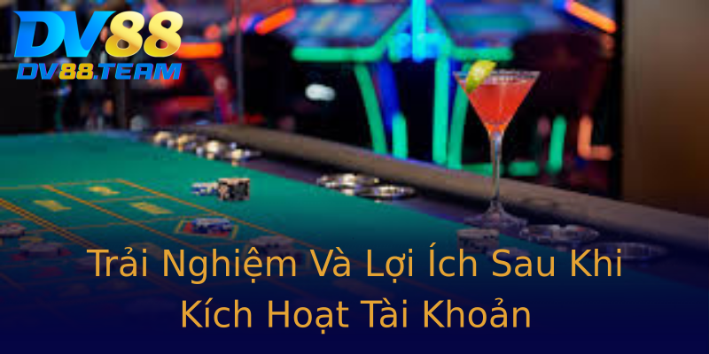 Trải Nghiệm Và Lợi Ích Sau Khi Kích Hoạt Tài Khoản