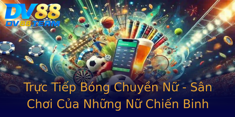 Trực Tiếp Bóng Chuyền Nữ - Sân Chơi Của Những Nữ Chiến Binh Trực Tiếp Bóng Chuyền Nữ - Sân Chơi Của Những Nữ Chiến Binh