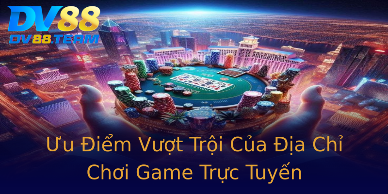 Ưu Điểm Vượt Trội Của Địa Chỉ Chơi Game Trực Tuyến