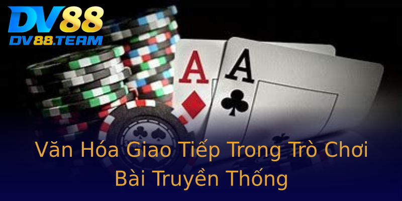 Văn Hóa Giao Tiếp Trong Trò Chơi Bài Truyền Thống Văn Hóa Giao Tiếp Trong Trò Chơi Bài Truyền Thống